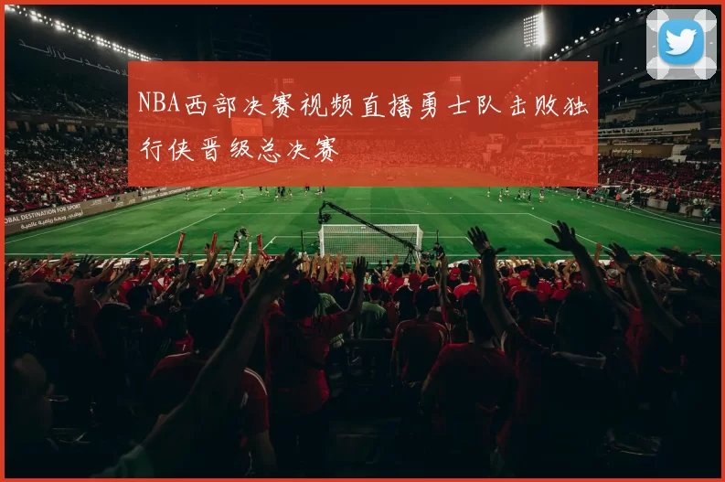 NBA西部决赛视频直播勇士队击败独行侠晋级总决赛