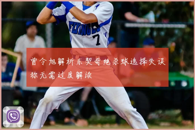 曾令旭解析东契奇绝杀球选择失误称无需过度解读