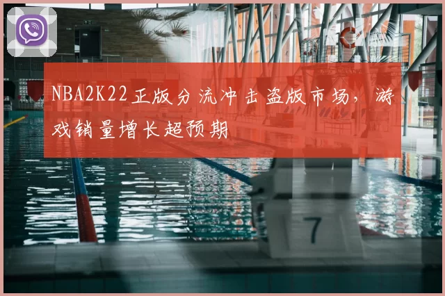 NBA2K22正版分流冲击盗版市场，游戏销量增长超预期